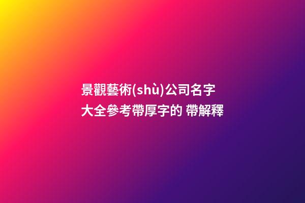 景觀藝術(shù)公司名字大全參考帶厚字的 帶解釋
